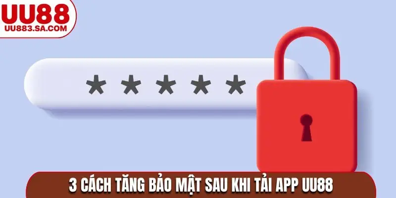 3 cách tăng bảo mật sau khi tải app UU88