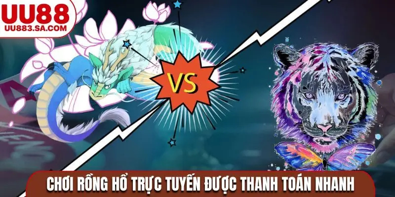 Chơi Rồng Hổ trực tuyến được thanh toán nhanh