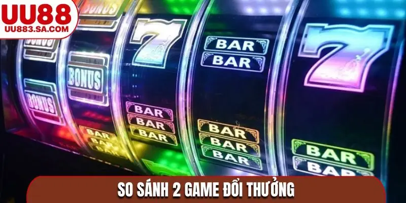 So sánh 2 game đổi thưởng